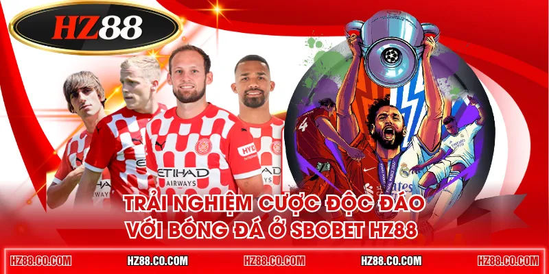 Trải nghiệm cược độc đáo với bóng đá ở SBOBET HZ88 